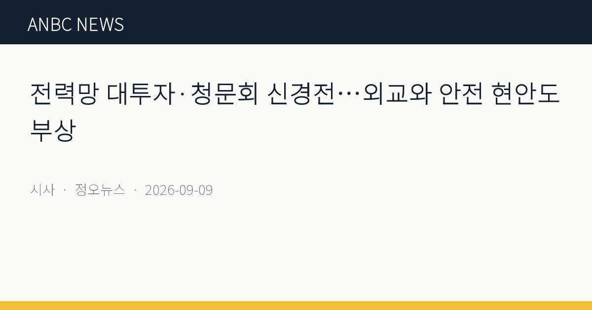 전력망 대투자·청문회 신경전…외교와 안전 현안도 부상